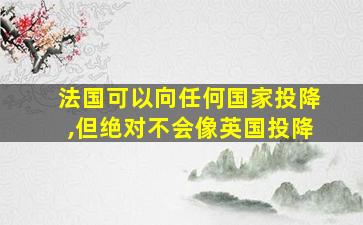 法国可以向任何国家投降,但绝对不会像英国投降