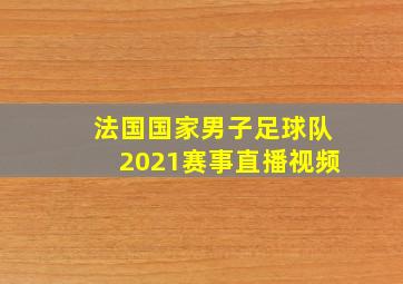 法国国家男子足球队2021赛事直播视频