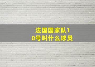 法国国家队10号叫什么球员