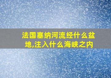 法国塞纳河流经什么盆地,注入什么海峡之内