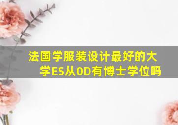 法国学服装设计最好的大学ES从0D有博士学位吗