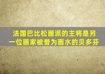 法国巴比松画派的主将是另一位画家被誉为画水的贝多芬