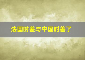 法国时差与中国时差了