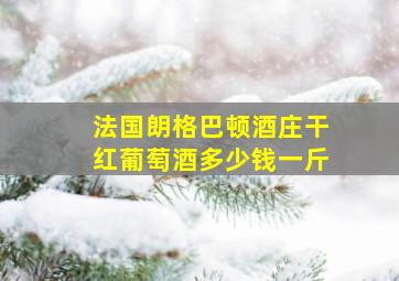 法国朗格巴顿酒庄干红葡萄酒多少钱一斤