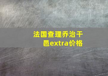 法国查理乔治干邑extra价格