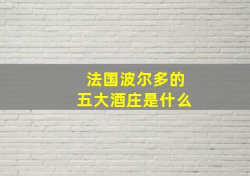 法国波尔多的五大酒庄是什么