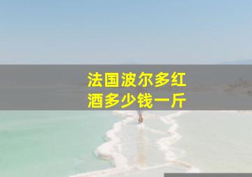 法国波尔多红酒多少钱一斤