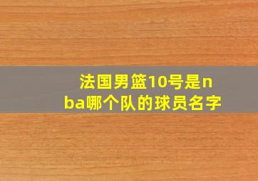 法国男篮10号是nba哪个队的球员名字