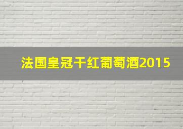 法国皇冠干红葡萄酒2015