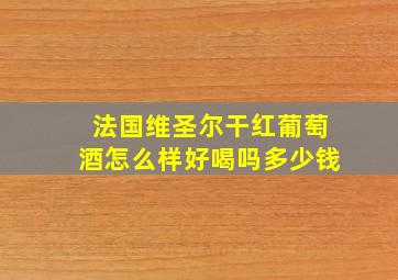 法国维圣尔干红葡萄酒怎么样好喝吗多少钱