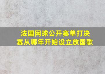 法国网球公开赛单打决赛从哪年开始设立放国歌