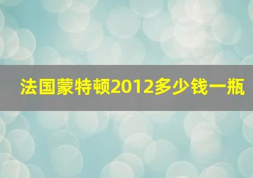 法国蒙特顿2012多少钱一瓶