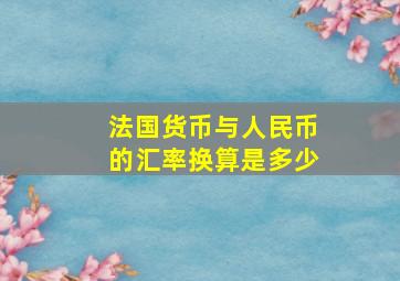 法国货币与人民币的汇率换算是多少