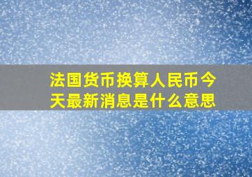 法国货币换算人民币今天最新消息是什么意思