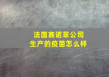 法国赛诺菲公司生产的疫苗怎么样