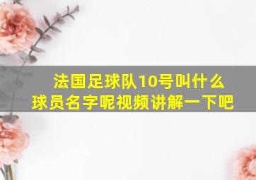 法国足球队10号叫什么球员名字呢视频讲解一下吧