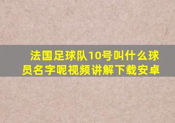 法国足球队10号叫什么球员名字呢视频讲解下载安卓