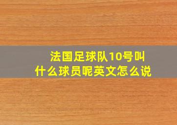 法国足球队10号叫什么球员呢英文怎么说