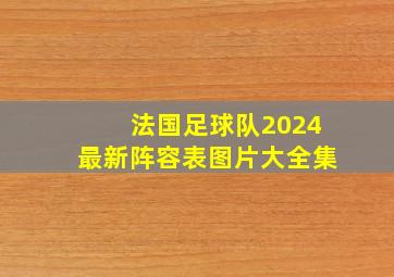 法国足球队2024最新阵容表图片大全集