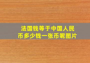 法国钱等于中国人民币多少钱一张币呢图片