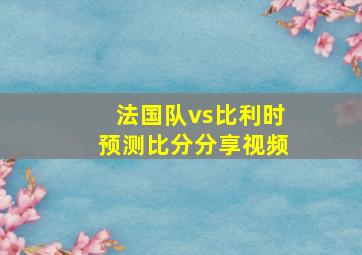 法国队vs比利时预测比分分享视频