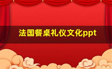 法国餐桌礼仪文化ppt