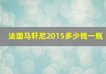 法国马轩尼2015多少钱一瓶