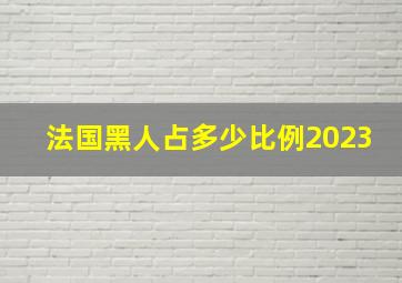 法国黑人占多少比例2023