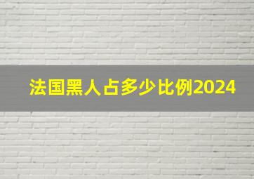 法国黑人占多少比例2024