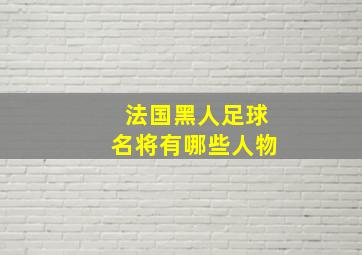 法国黑人足球名将有哪些人物