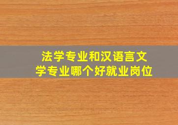 法学专业和汉语言文学专业哪个好就业岗位