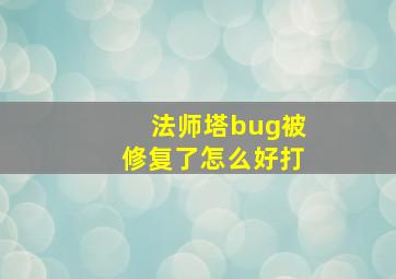 法师塔bug被修复了怎么好打