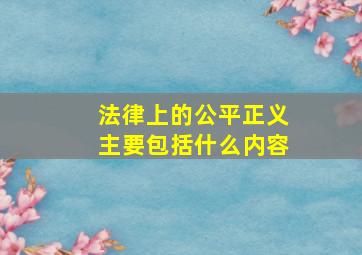 法律上的公平正义主要包括什么内容