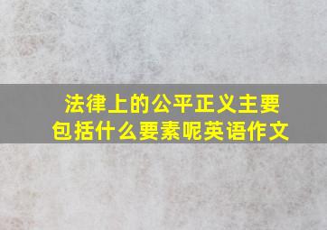 法律上的公平正义主要包括什么要素呢英语作文