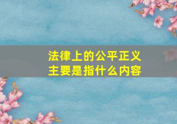 法律上的公平正义主要是指什么内容