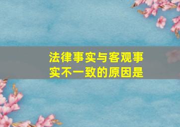 法律事实与客观事实不一致的原因是