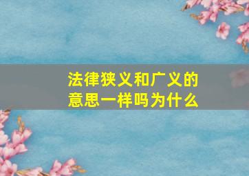 法律狭义和广义的意思一样吗为什么