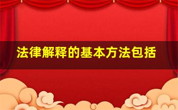 法律解释的基本方法包括