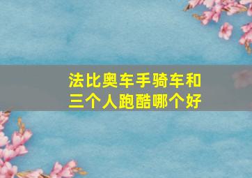 法比奥车手骑车和三个人跑酷哪个好