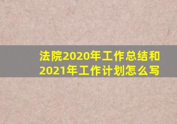 法院2020年工作总结和2021年工作计划怎么写