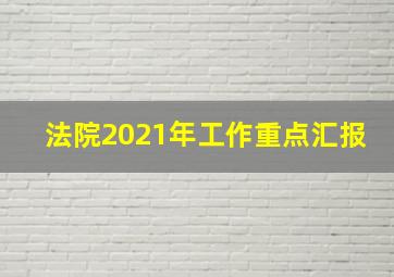 法院2021年工作重点汇报