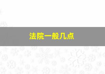 法院一般几点