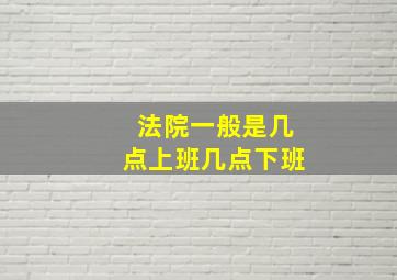 法院一般是几点上班几点下班