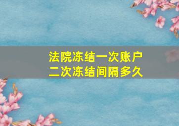 法院冻结一次账户二次冻结间隔多久