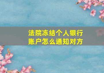 法院冻结个人银行账户怎么通知对方