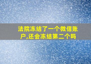 法院冻结了一个微信账户,还会冻结第二个吗