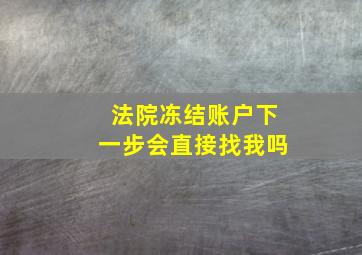 法院冻结账户下一步会直接找我吗