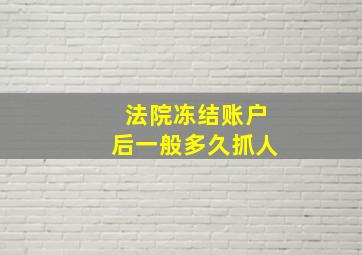 法院冻结账户后一般多久抓人