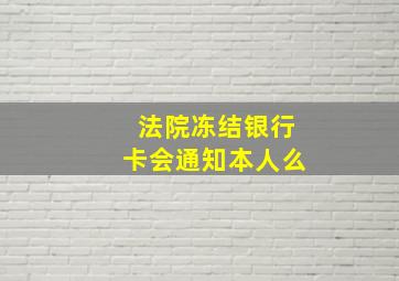 法院冻结银行卡会通知本人么