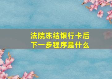 法院冻结银行卡后下一步程序是什么